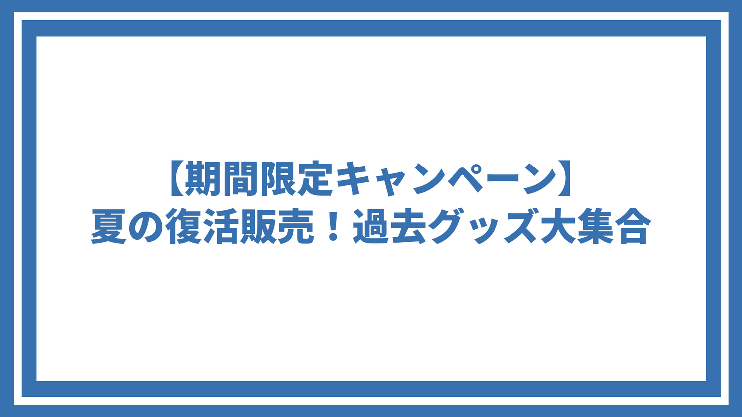 【期間限定キャンペーン】夏の復活販売！過去グッズ大集合